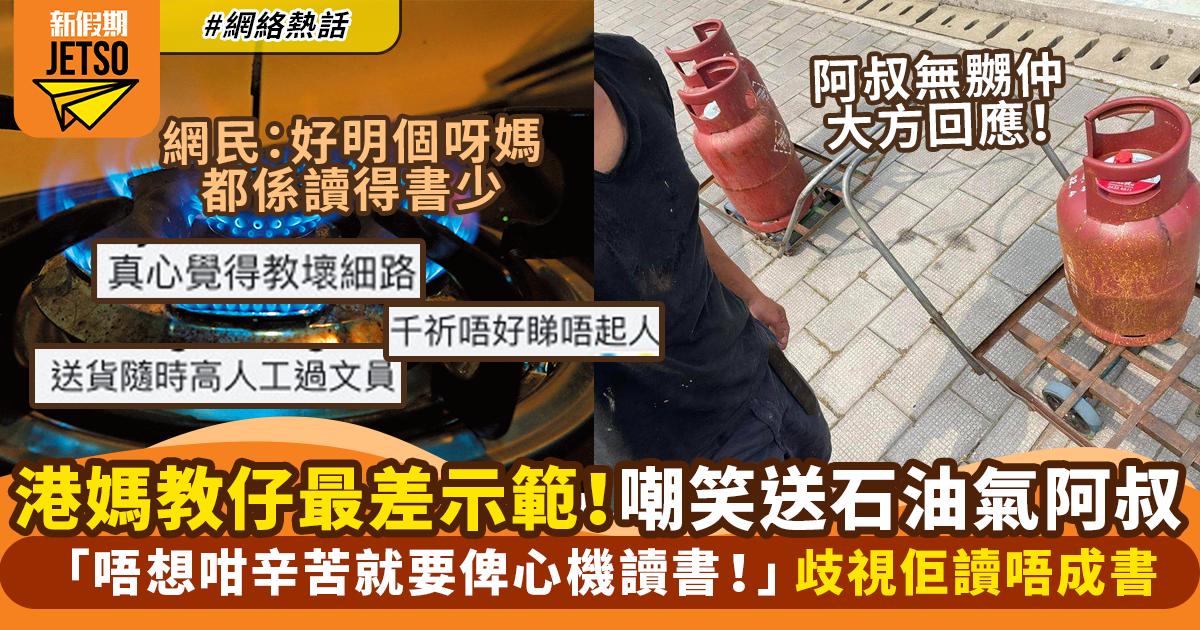 港媽無禮教仔！指住送石油氣阿叔「唔想好似佢咁辛苦要畀心機讀書」網絡熱話