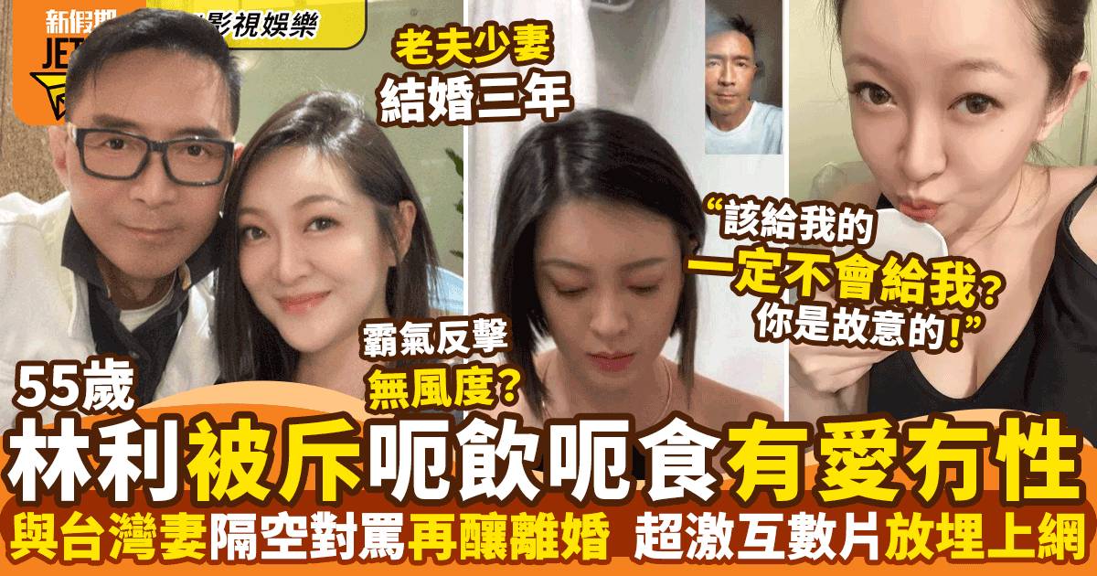 55歲林利被台灣嫩妻控訴有愛冇性呃飲呃食  狠講互數片放埋上網