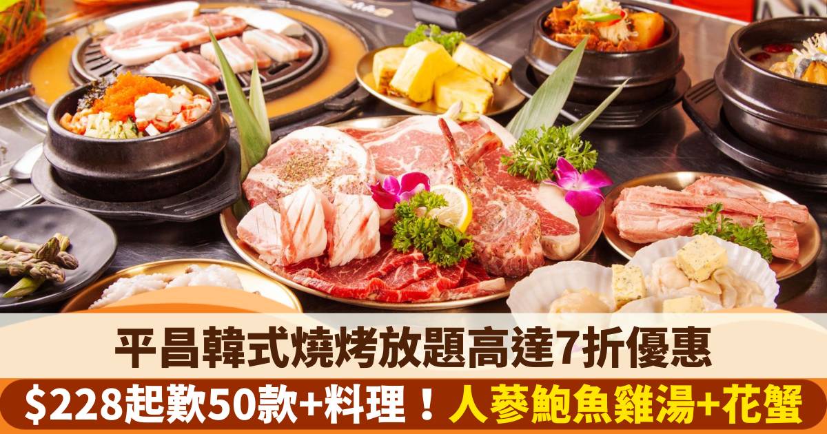 OpenRice x 平昌韓燒放題高達7折優惠｜$228起歎韓式燒肉+人蔘鮑魚雞湯+花蟹