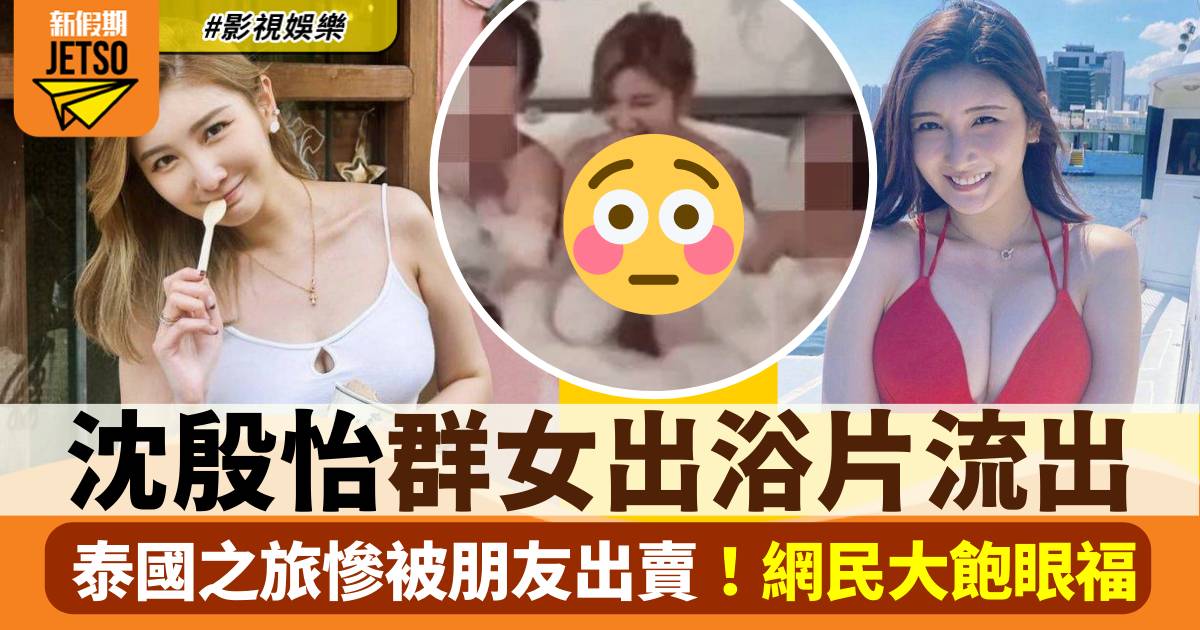 沈殷怡慘遭朋友出賣 群女浸浴戲水片流出！