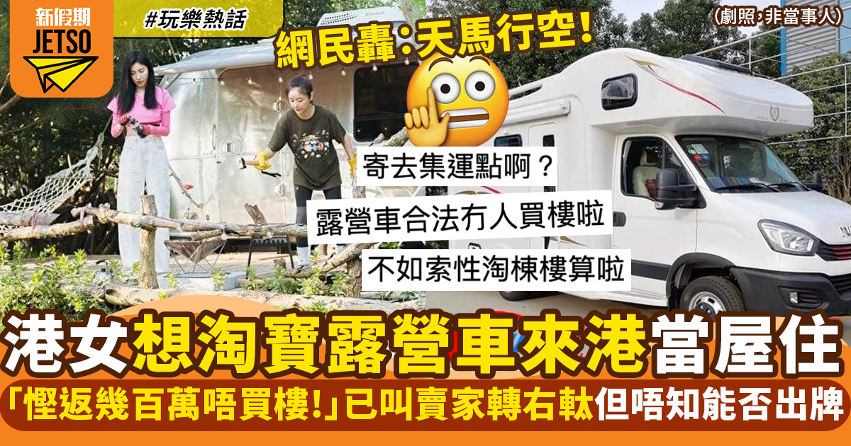 港女天馬行空欲淘寶露營車來港：「喺香港可以當屋住！慳返幾百萬！」