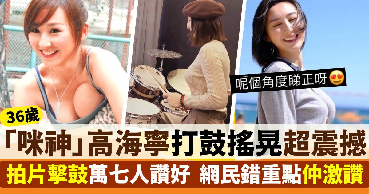 高海寧36歲「咪神」公開打鼓片段震撼網民眼球：好澎湃！
