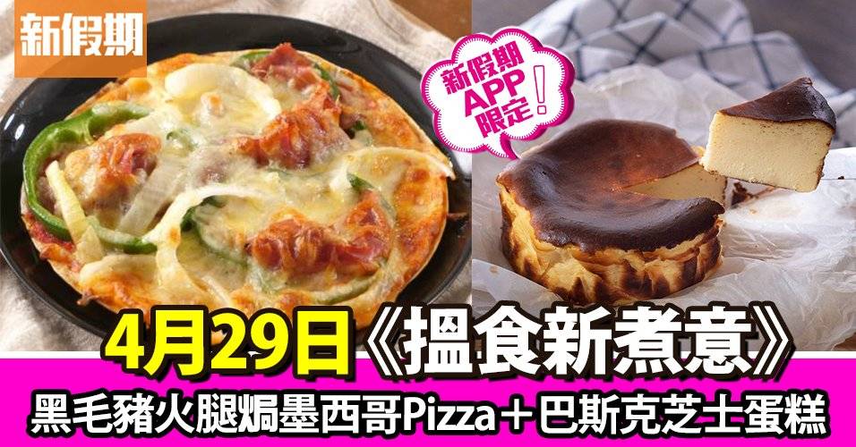 黑毛豬火腿焗墨西哥Pizza＋巴斯克芝士蛋糕｜搵食新煮意（新假期APP限定）