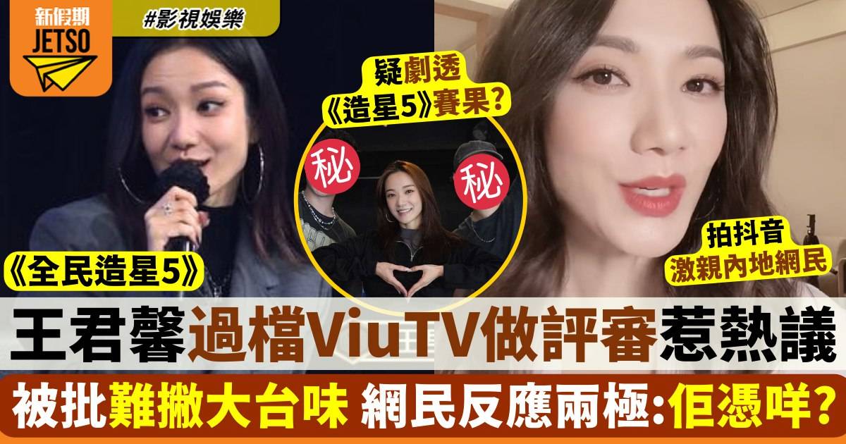 全民造星5︱王君馨倒戈去ViuTV做評審被鬧 網民不解：佢憑咩做評判？