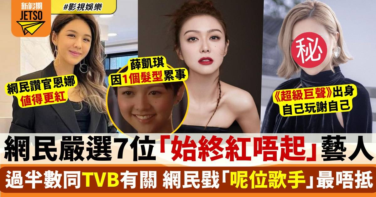 網民嚴選「始終紅唔起」7位藝人！呢位負面新聞多多仲被指搶人男友