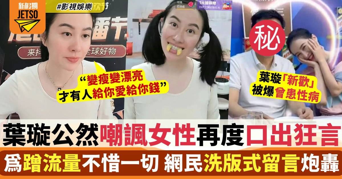 葉璇公然嘲諷女性引網民公憤 直播間被聲討：一點自覺性都沒有