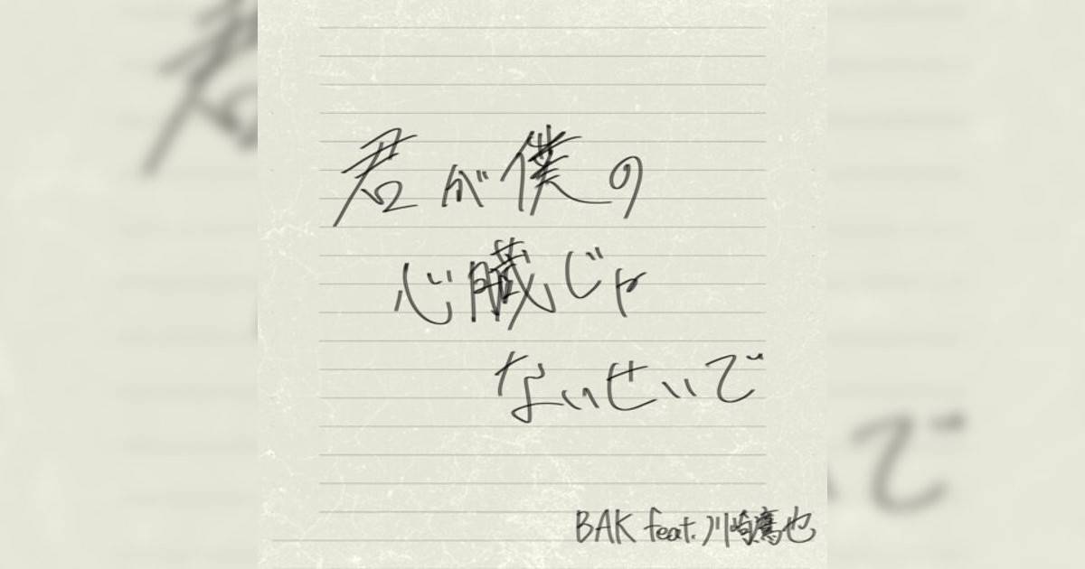 BAK feat. 川崎鷹也新歌《君が僕の心臓じゃないせいで feat. 川崎鷹也》｜歌詞＋新歌試聽＋MV