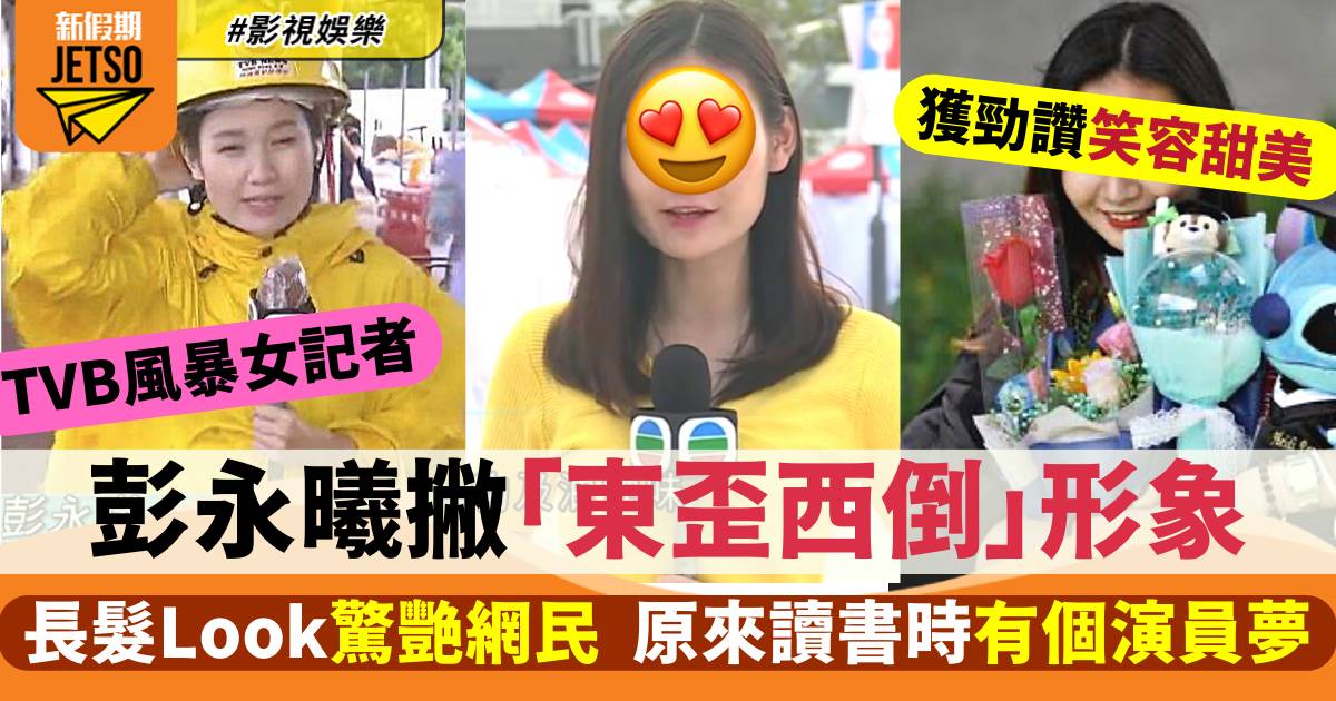 TVB風暴女記者彭永曦撇「東歪西倒」形象驚艷網民  原來讀書時有個演員夢