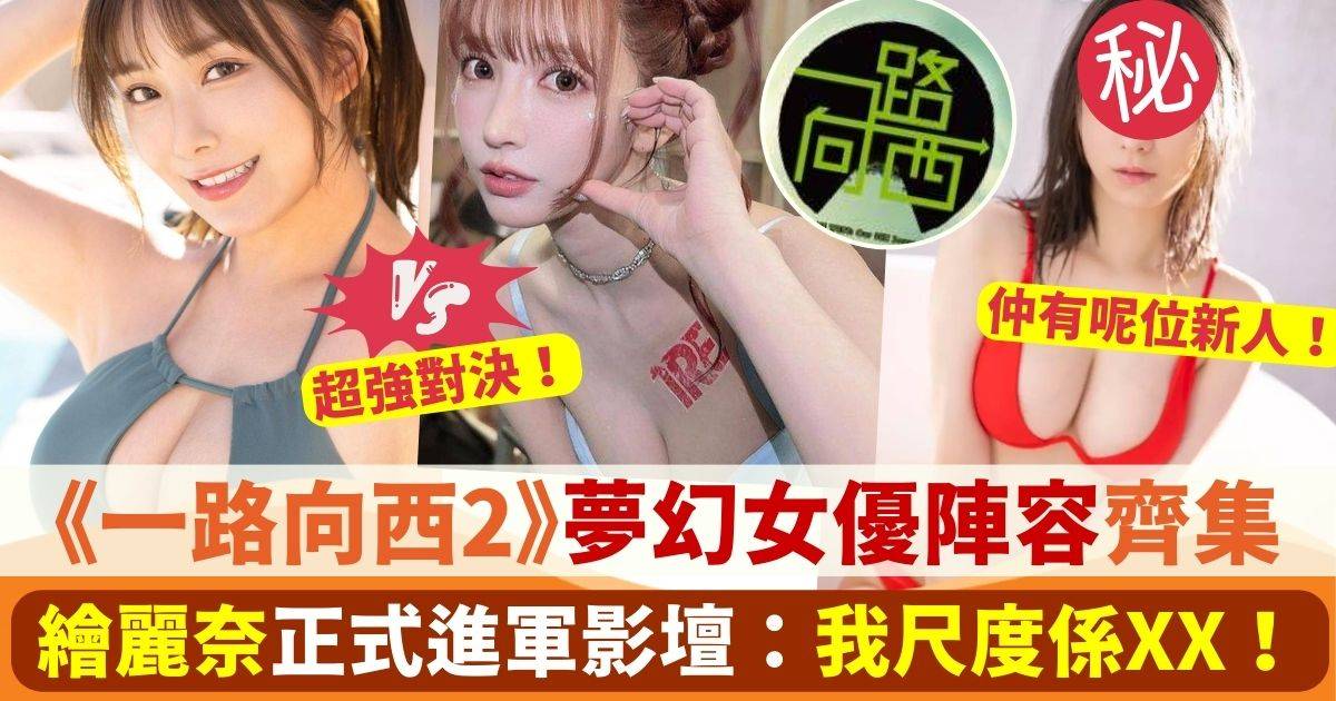 繪麗奈落實拍《一路向西2》夢幻陣容公開：三上悠亞、波多野結衣、相澤南