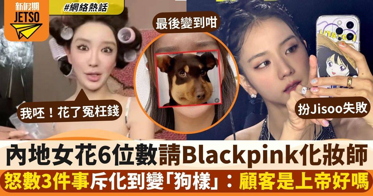 內地女豪花6位數請BLACKPINK化妝師 妝後變「狗樣」即怪罪3件事：我呸！