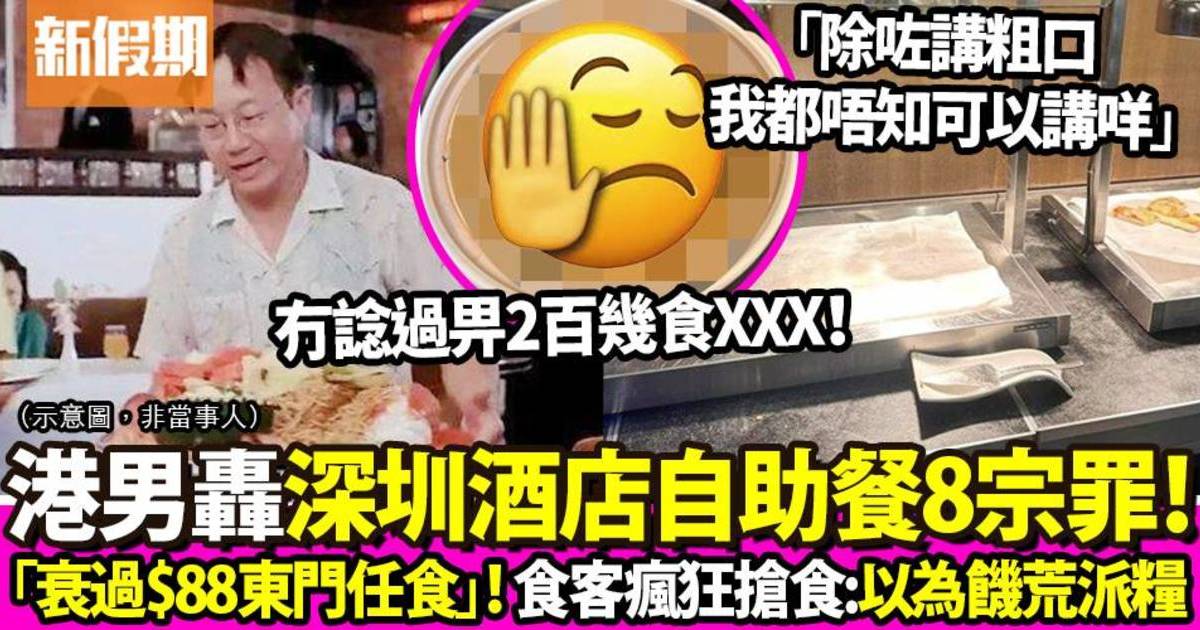 港男深圳食4星酒店自助餐 力數8宗罪轟：「比東門$88一個隨便任食還要差」