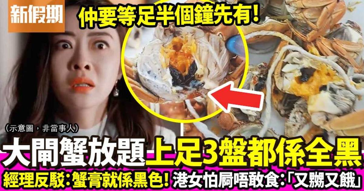 港女怒轟黃大仙酒樓食大閘蟹放題3盤都是黑蟹：又餓又嬲，大家千奇唔好去！