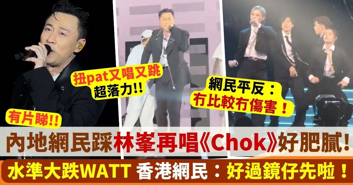 林峯再唱《Chok》被內地網民嘲肥膩大叔 香港網民平反：好過鏡仔先啦！