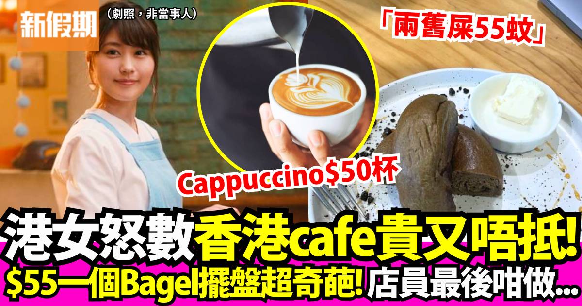 港女怒數香港cafe貴又唔抵！$50一杯Cappuccino、$55一個Bagel