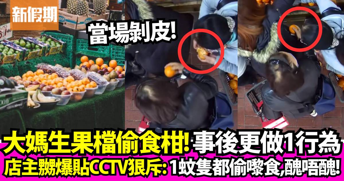 生果檔店主上傳影片CCTV怒斥被食客人偷食柑 狠批：「醜唔醜」