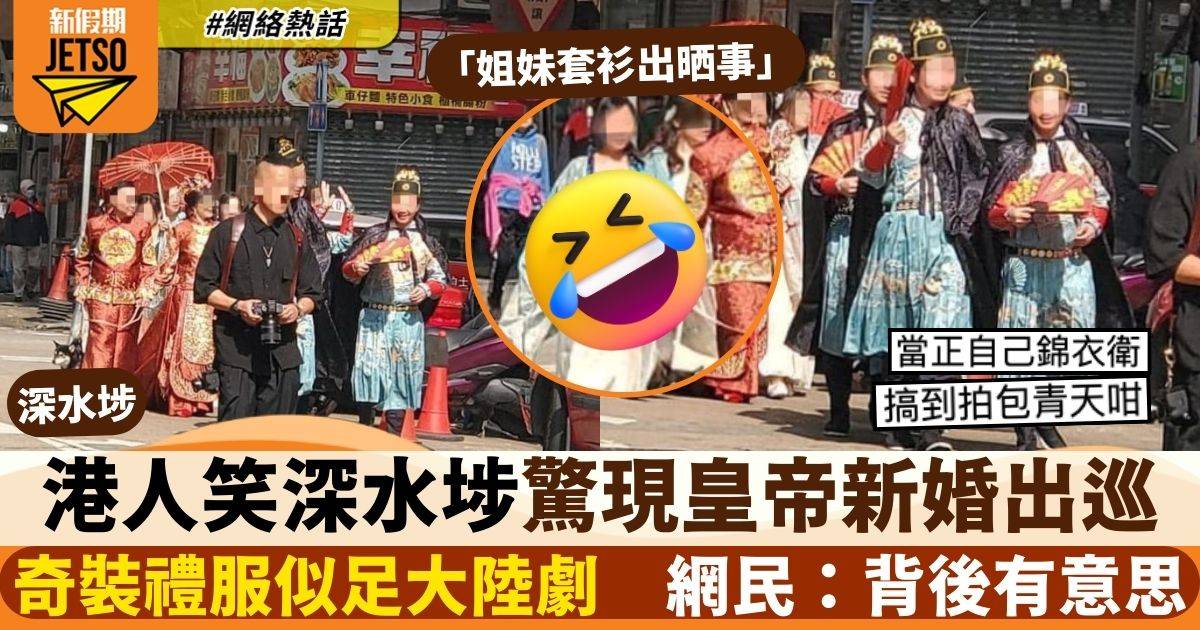 港人笑深水埗驚現皇帝新婚出巡　兄弟姐妹「奇裝」惹熱議　網民：好有意思！