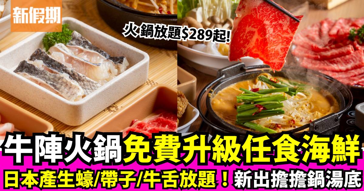 牛陣火鍋放題！免費升級$289起任食日本產生蠔/帶子/牛舌+全新胡麻擔擔湯底