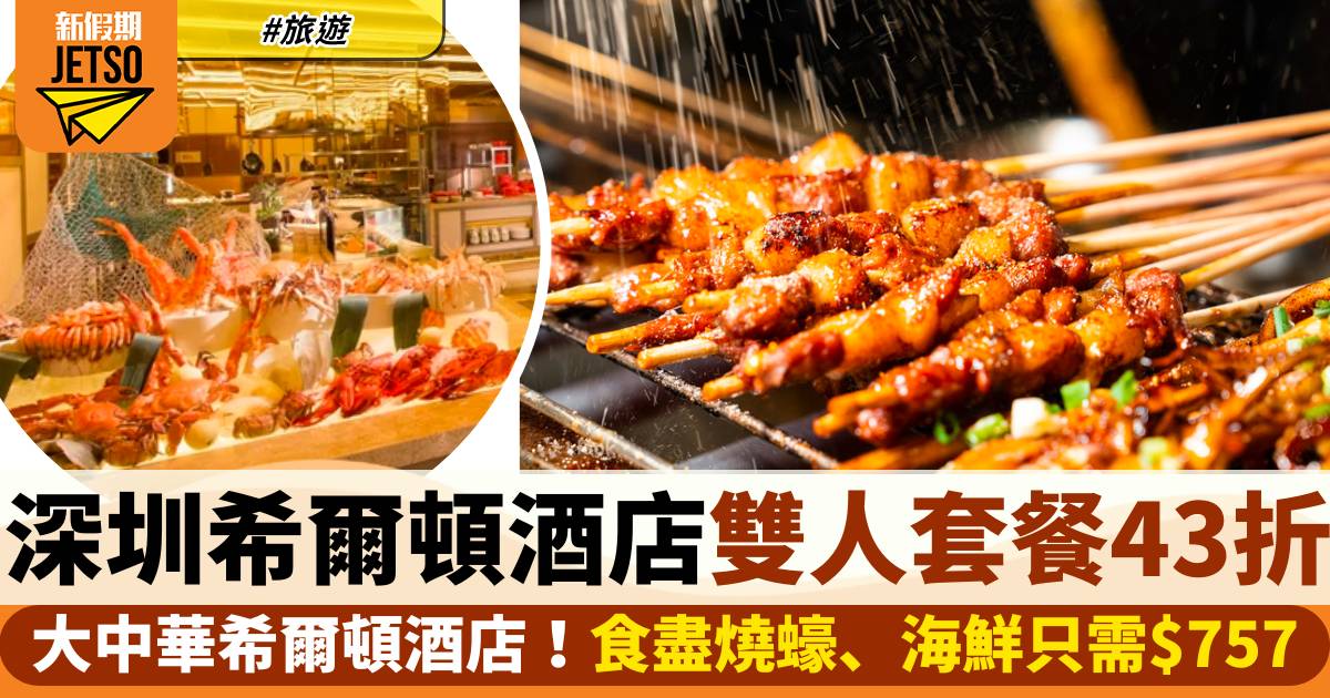 深圳大中華希爾頓酒店雙人套餐43折！食盡燒蠔、海鮮只需$757