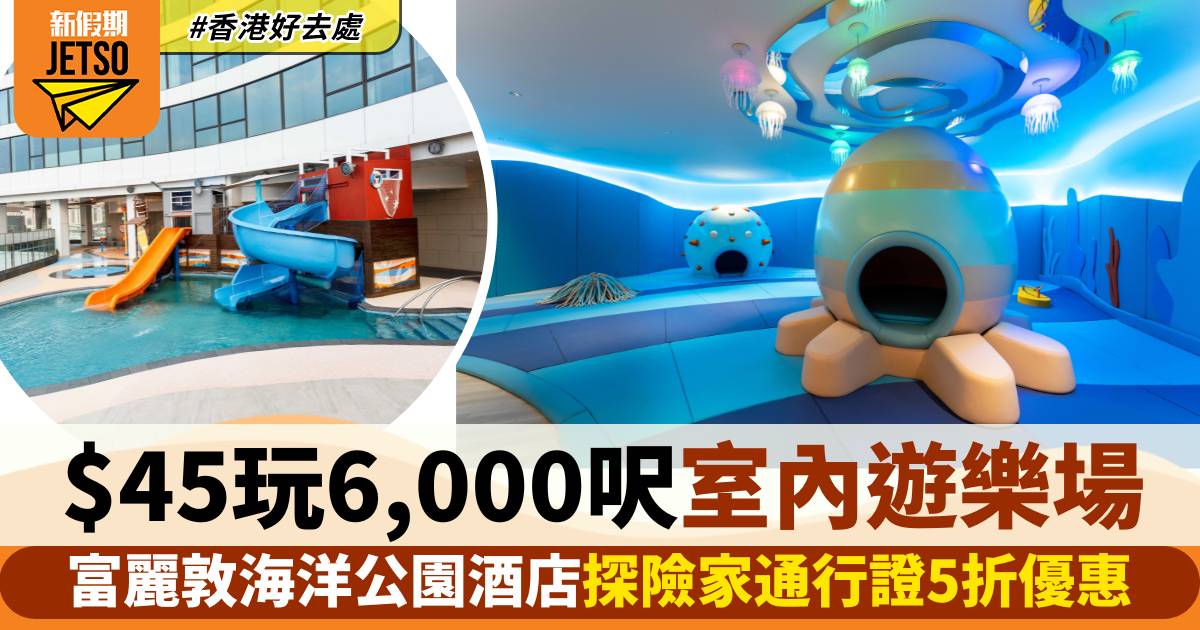 香港富麗敦海洋公園酒店探險家通行證5折！$45玩過6000呎室內兒童遊樂場！