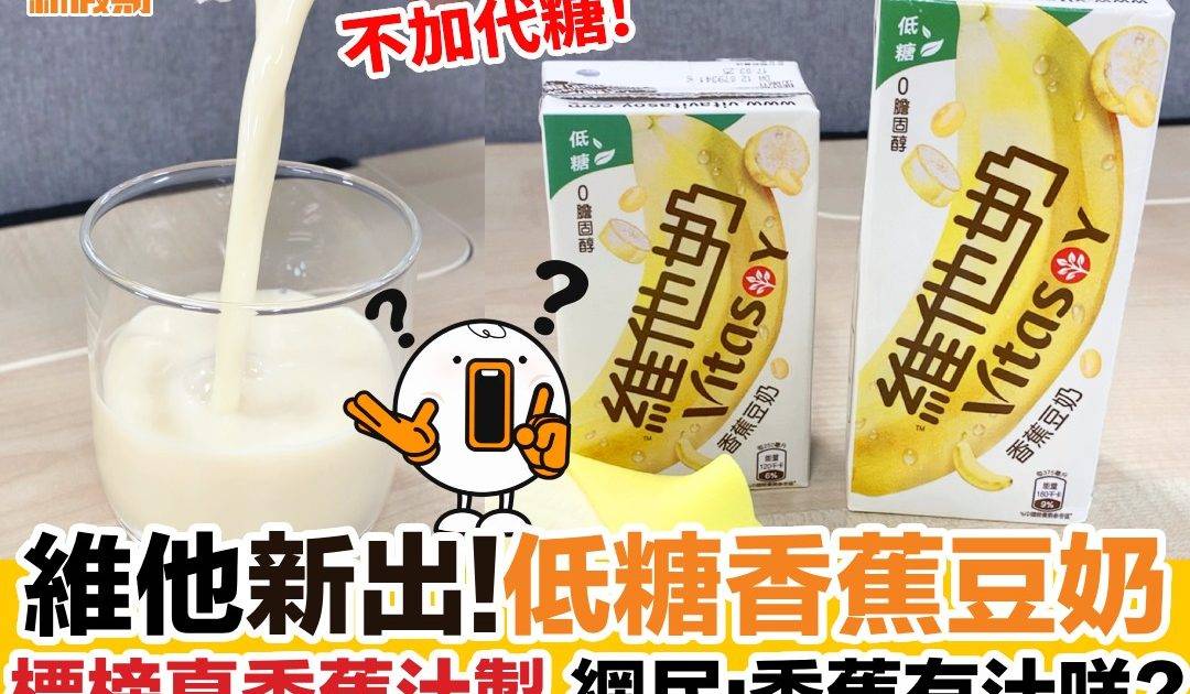 維他新出!低糖香蕉豆奶標榜真香蕉汁製 網民:香蕉有汁咩?