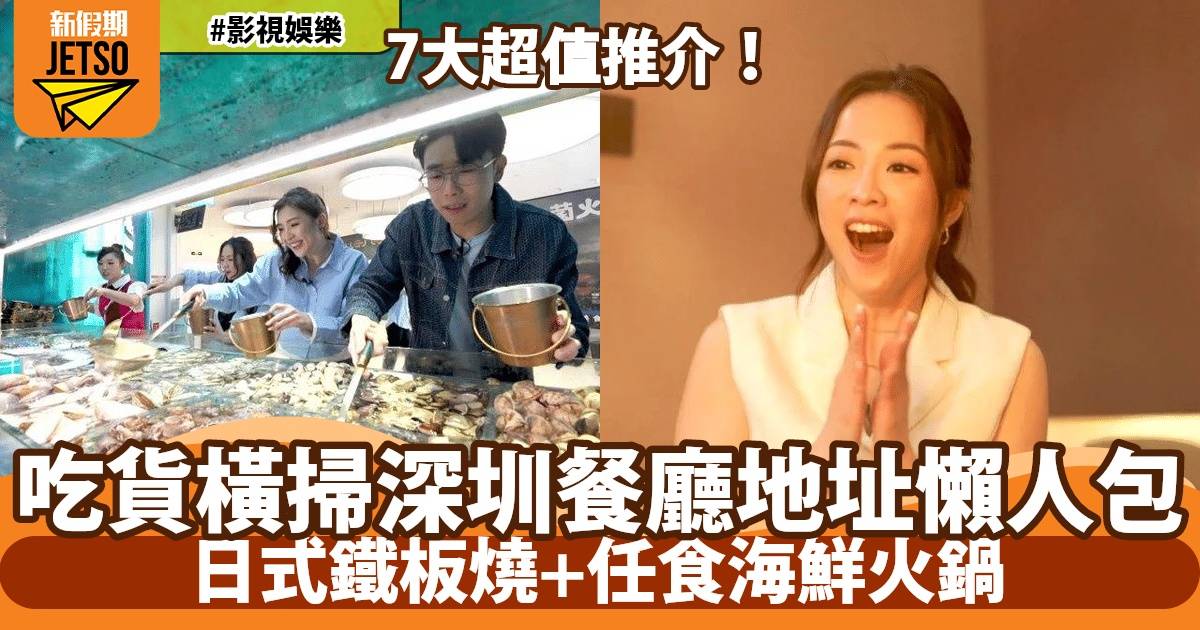 吃貨橫掃深圳餐廳地址懶人包第4-5集：日式鐵板燒+任食海鮮火鍋