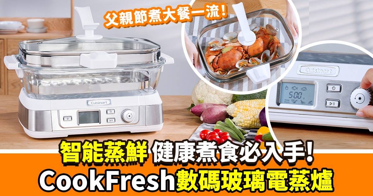 父親節做個孝順仔女！智能蒸鮮 原汁原味健康餐！ 必入手Cuisinart CookFresh數碼玻璃電蒸爐