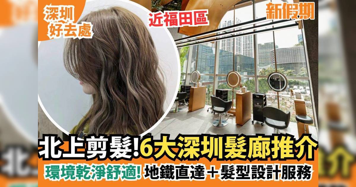 深圳剪髮2024｜6大深圳髮廊推介 福田區地鐵直達＋髮型設計服務