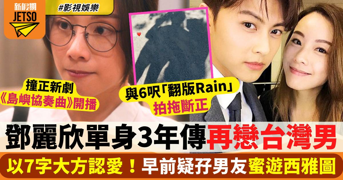 鄧麗欣單身3年孖「翻版Rain」拍拖斷正  傳再戀台灣男  以7字大方認愛