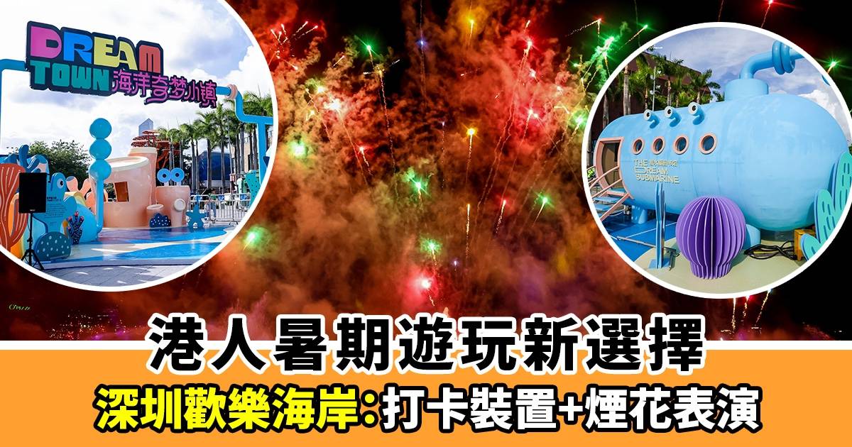 2024年深圳歡樂海岸｜海洋奇夢藝術節：港人暑期遊玩新選擇｜打卡裝置+煙花表演