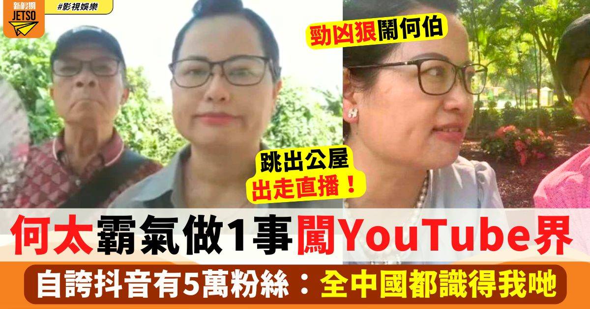 何太何伯做1事進軍YouTube界 自誇抖音有5萬粉絲：全中國都識得我哋