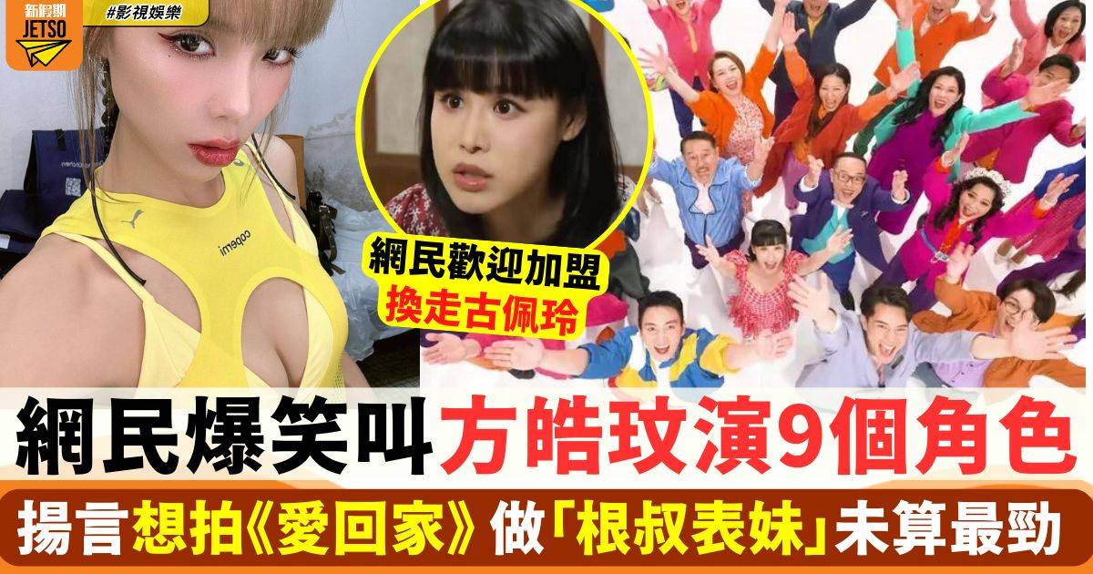 網民爆笑叫方皓玟演9個角色 揚言想拍《愛回家》 做「根叔表妹」未算最勁