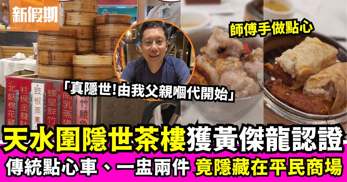 天水圍茶樓獲黃傑龍大讚「真隱世」 重現港式傳統推車點心一盅兩件