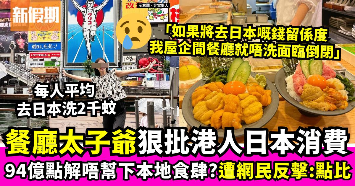 餐廳太子爺狠批港人94億日本消費「點解唔幫香港先」遭網民反擊：邊有得比？