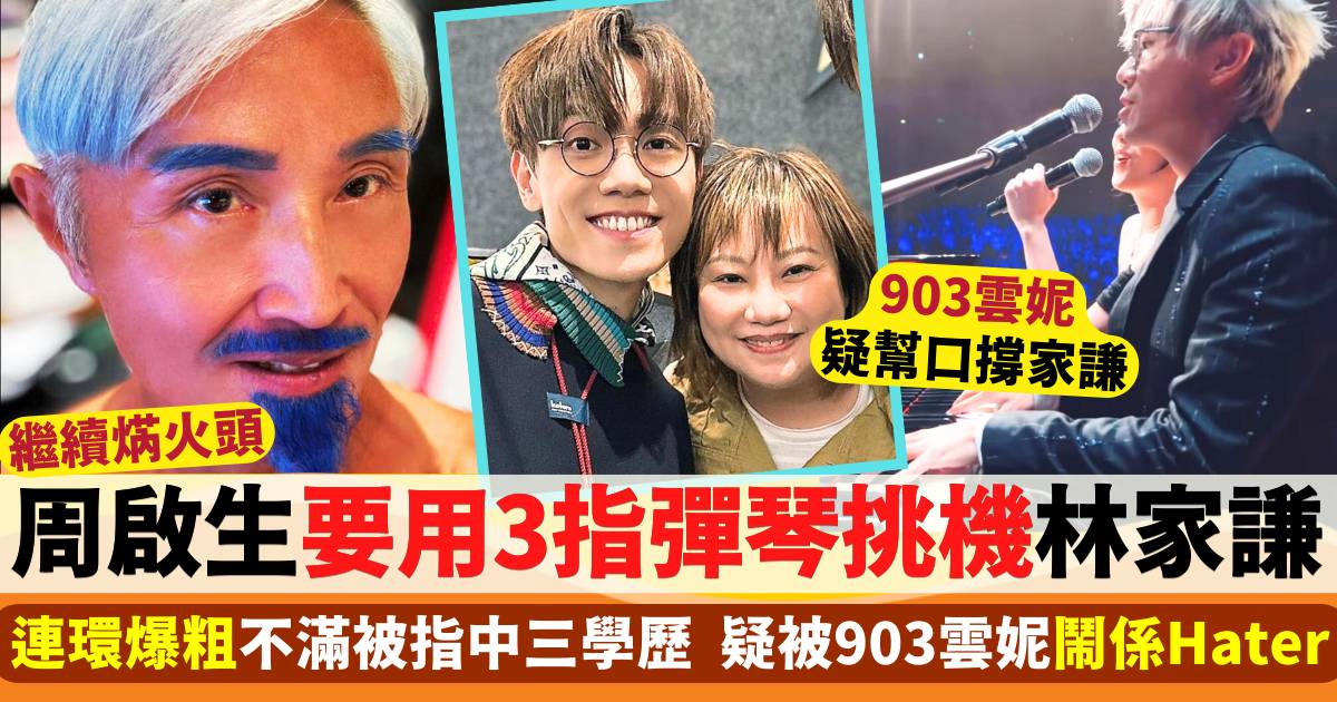 周啟生爆粗還擊要用3指彈琴挑機林家謙？903雲妮疑幫口鬧周啟生係Hater