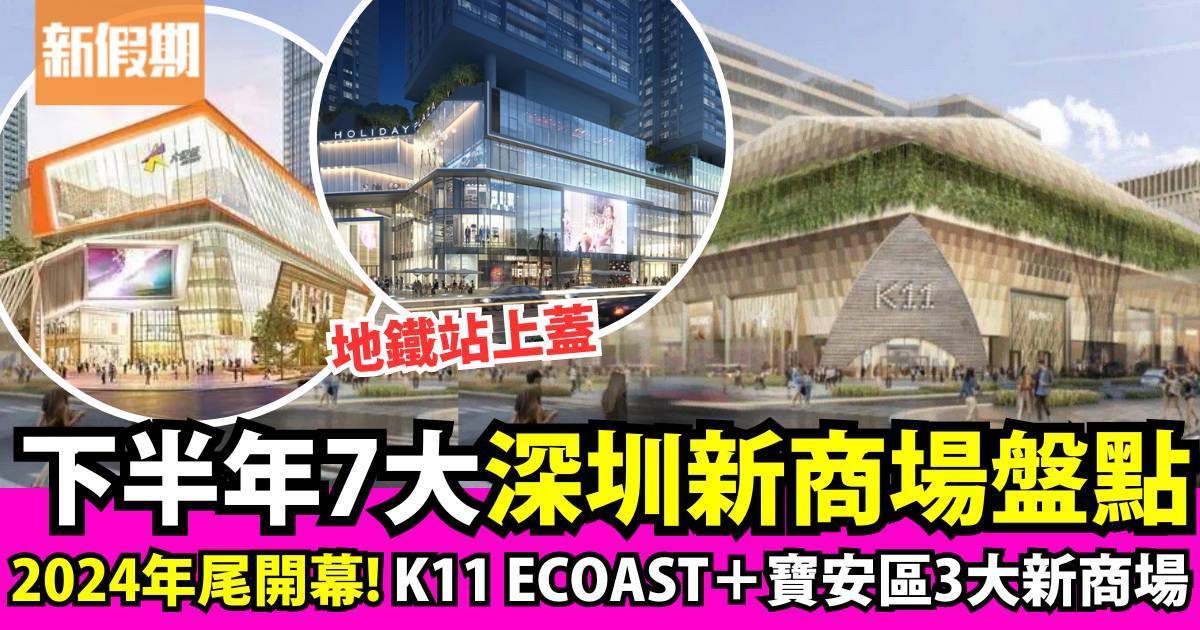 7大深圳新商場盤點｜2024下半年開幕！K11 ECOAST＋萬豐海岸城