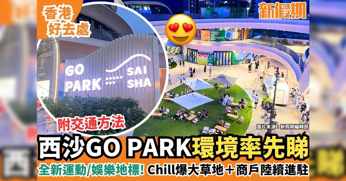 西沙GO PARK最齊全懶人包！130萬呎：戶外運動場/遊樂場/演場會/餐廳/交通