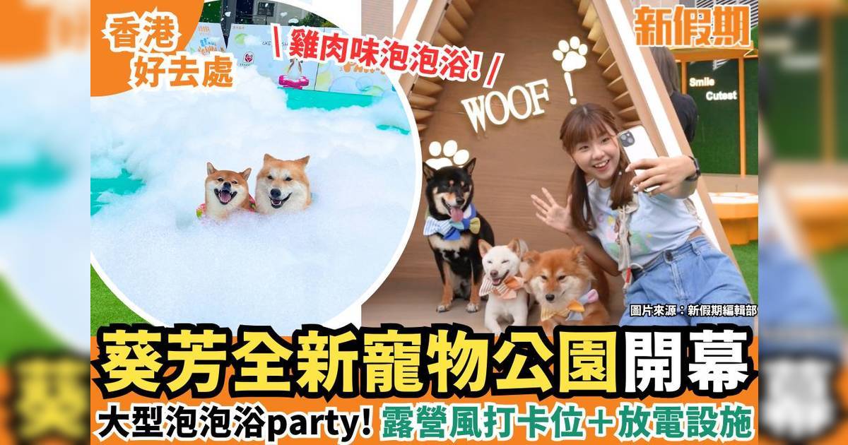 葵芳全新寵物公園開幕！大型泡泡浴party＋露營風打卡位