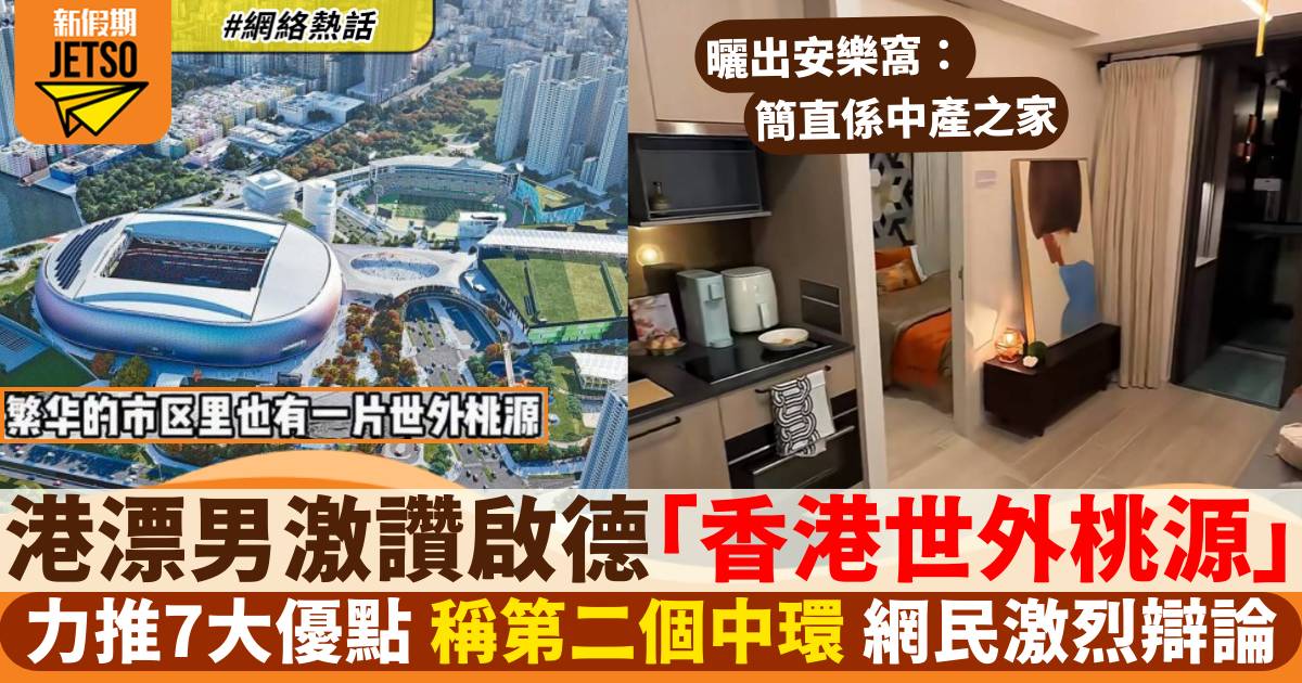 港漂男激讚啟德為香港世外桃源 拍片介紹樓盤吸逾千留言：中產之家