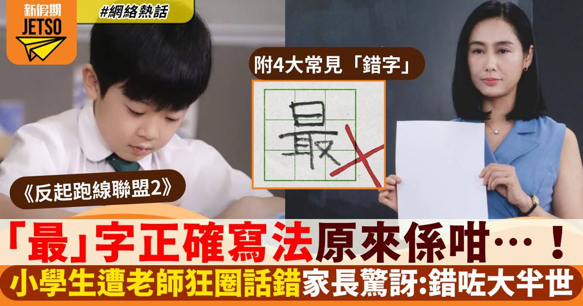 反起跑線聯盟2｜「最」字正確寫法係咁 小學生被老師話錯 家長：錯咗大半世