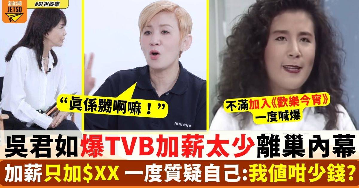 吳君如爆TVB加薪太少離巢內幕  一度質疑自己：我值咁少錢?