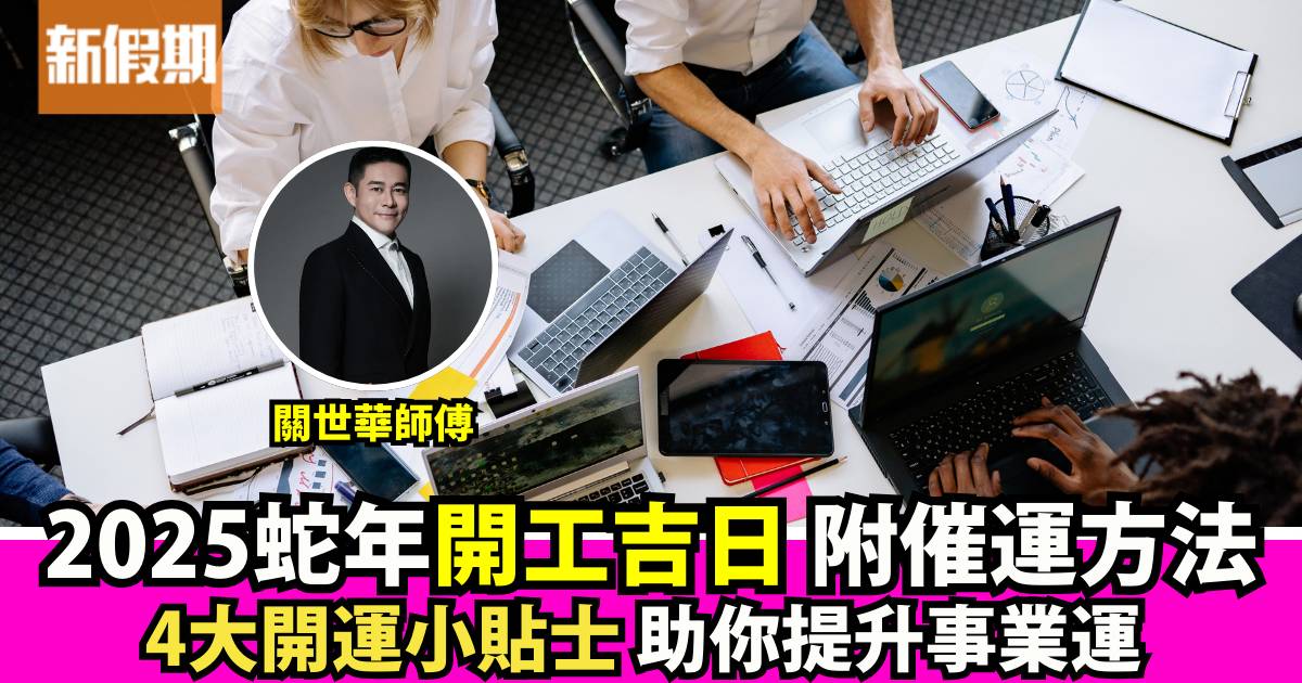 2025蛇年開工吉日及吉時｜新年4大開市好日+關世華返工催運方法