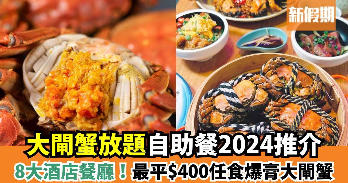 大閘蟹放題自助餐2024推介8大酒店餐廳！最平$400任食爆膏大閘蟹