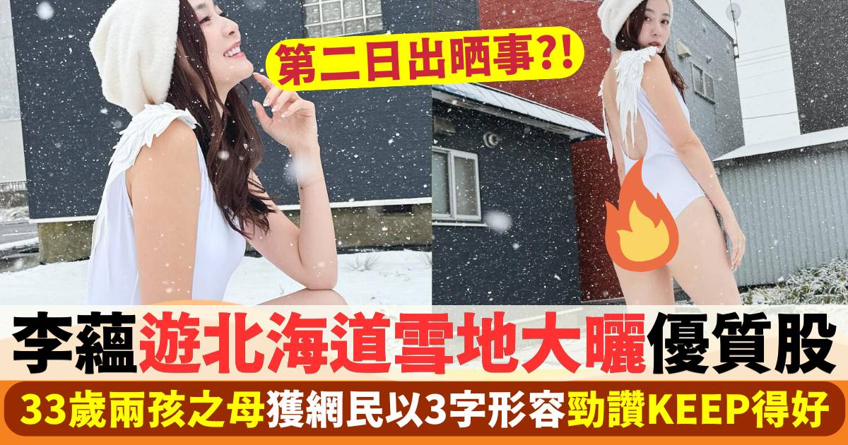 李蘊遊北海道大曬雪地優質股  獲網民以3字形容勁讚keep得好