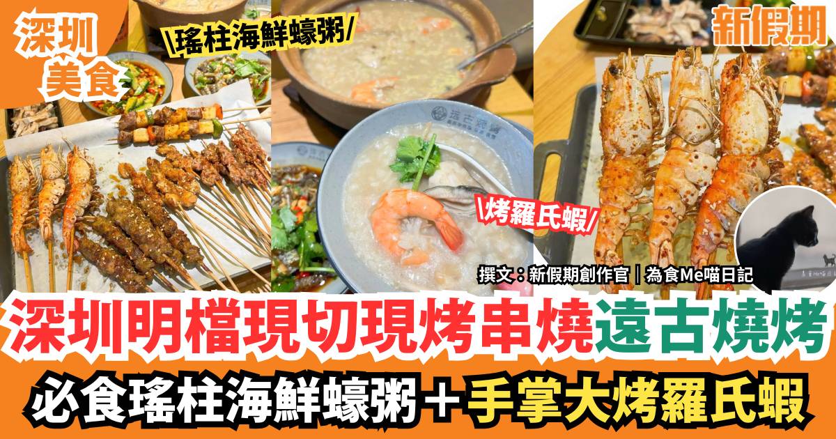 深圳羅湖遠古燒烤｜明檔現切現烤串燒！必食瑤柱海鮮蠔粥＋遠古大羅氏蝦