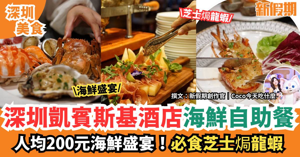 深圳凱賓斯基酒店海鮮自助餐｜人均200元海鮮盛宴！必食芝士焗龍蝦