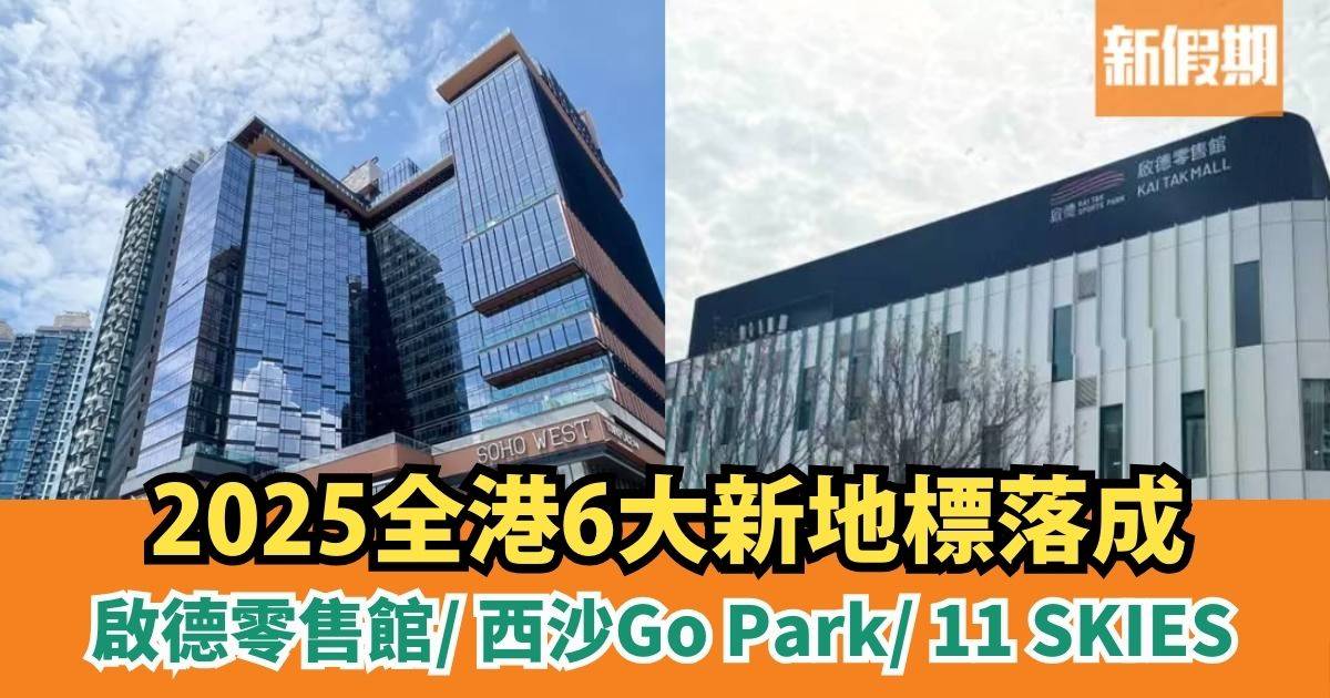 新商場2025｜全港6大新地標落成！啟德零售館/ 西沙Go Park/ 11 SKIES