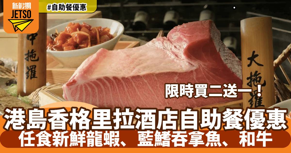 港島香格里拉酒店自助餐買二送一！任食新鮮龍蝦、藍鰭吞拿魚、和牛！