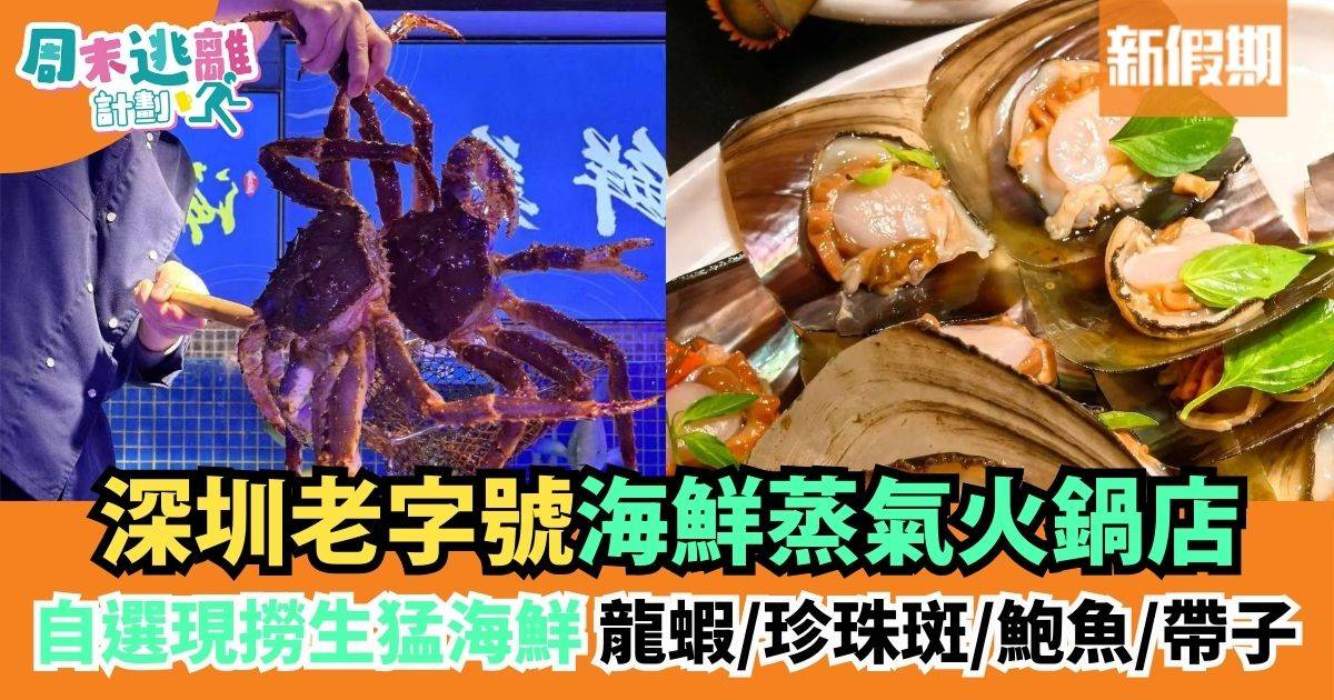 深圳海鮮美食｜老字號蒸氣火鍋店 自選現撈生猛海鮮 龍蝦/珍珠斑/鮑魚/帶子