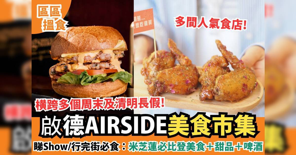 啟德AIRSIDE美食市集 美食祭一連13日橫跨清明假：米芝蓮美食/甜品/啤酒