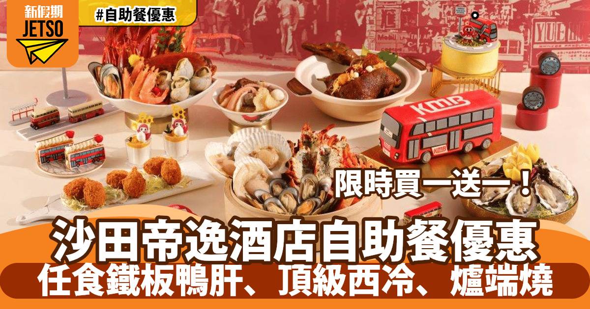 沙田帝逸酒店自助餐買一送一！任食鐵板鴨肝、頂級西冷、爐端燒